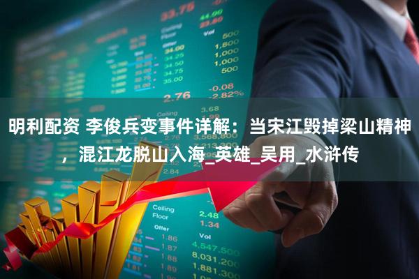 明利配资 李俊兵变事件详解:当宋江毁掉梁山精神,混江龙脱山入海_英雄_吴用_水浒传