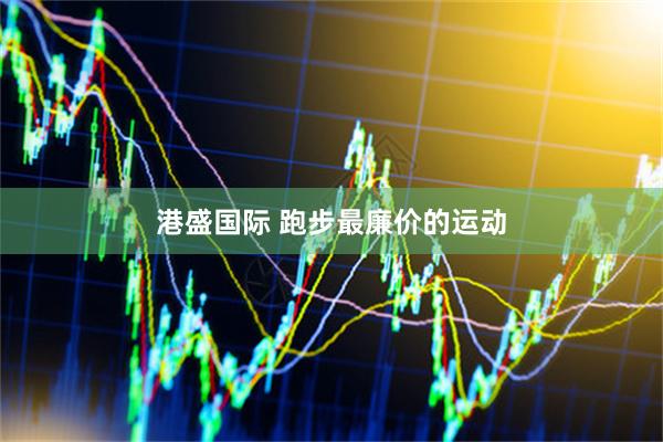 港盛国际 跑步最廉价的运动