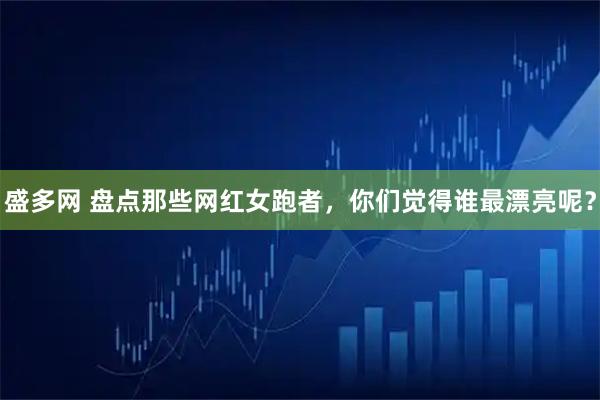盛多网 盘点那些网红女跑者,你们觉得谁最漂亮呢?