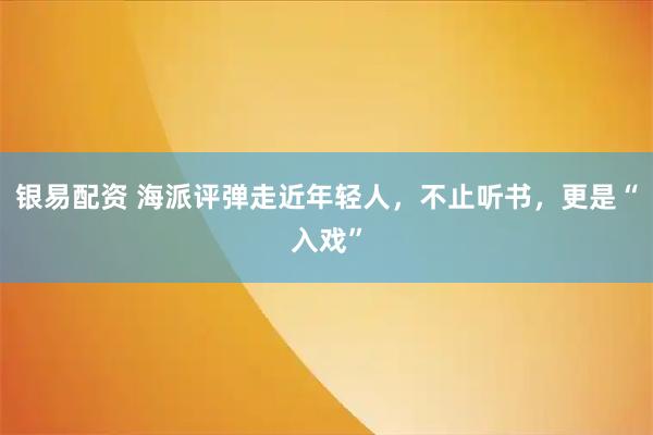 银易配资 海派评弹走近年轻人，不止听书，更是“入戏”