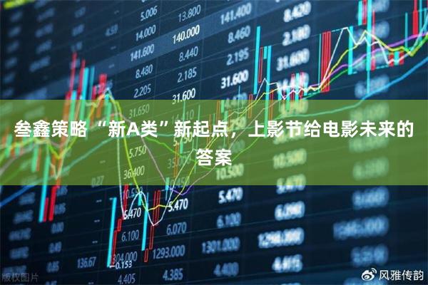叁鑫策略 “新A类”新起点，上影节给电影未来的答案